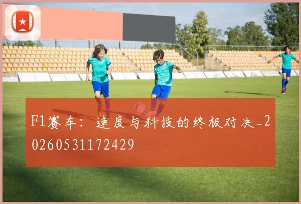 F1赛车：速度与科技的终极对决_20260531172429