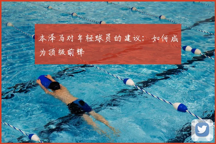 本泽马对年轻球员的建议：如何成为顶级前锋