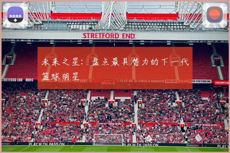 未来之星：盘点最具潜力的下一代篮球明星
