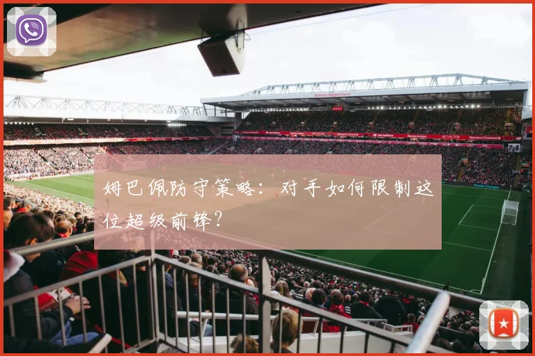 姆巴佩防守策略：对手如何限制这位超级前锋？