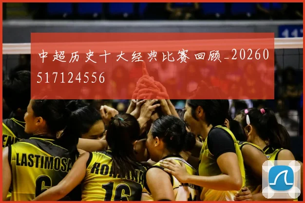 中超历史十大经典比赛回顾_20260517124556
