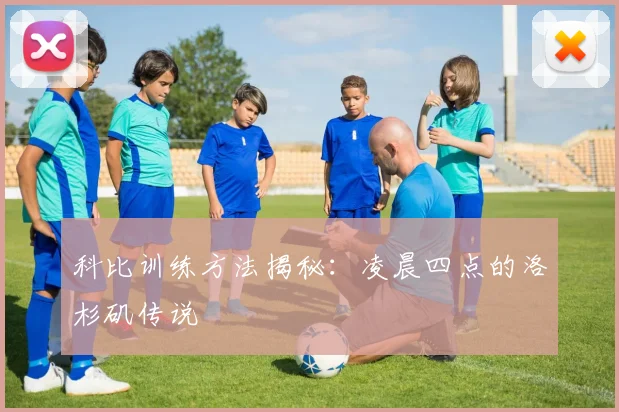 科比训练方法揭秘：凌晨四点的洛杉矶传说