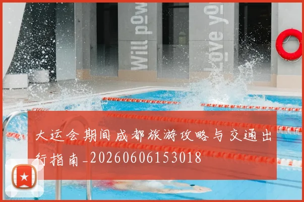 大运会期间成都旅游攻略与交通出行指南_20260606153018