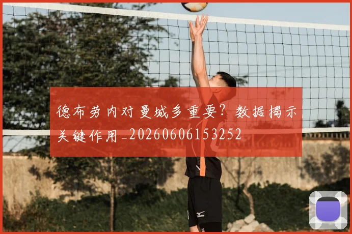 德布劳内对曼城多重要？数据揭示关键作用_20260606153252
