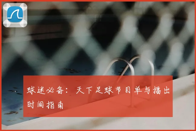 球迷必备：天下足球节目单与播出时间指南