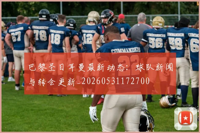 巴黎圣日耳曼最新动态：球队新闻与转会更新_20260531172700