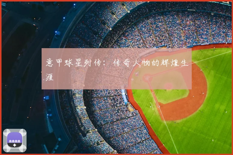 意甲球星列传：传奇人物的辉煌生涯