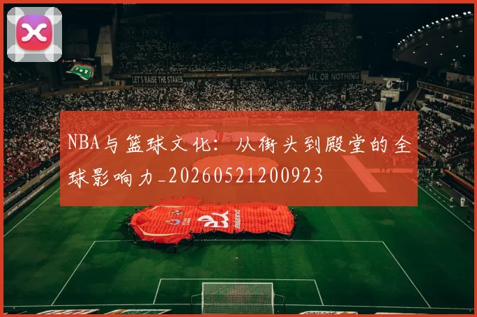 NBA与篮球文化：从街头到殿堂的全球影响力_20260521200923