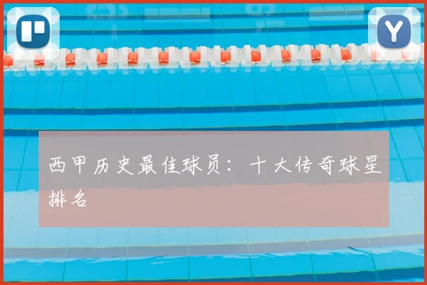 西甲历史最佳球员：十大传奇球星排名