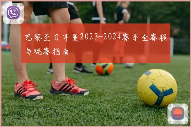 巴黎圣日耳曼2023-2024赛季全赛程与观赛指南