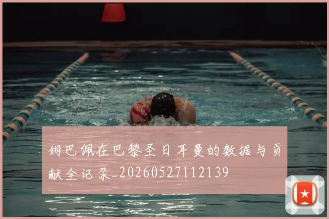 姆巴佩在巴黎圣日耳曼的数据与贡献全记录_20260527112139