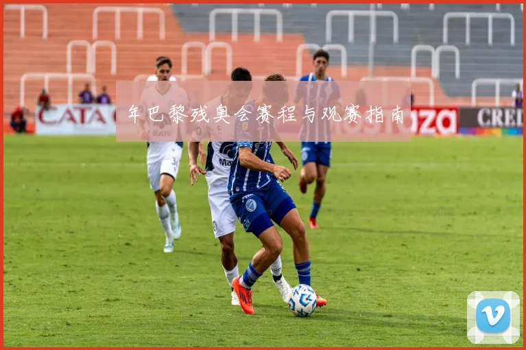 年巴黎残奥会赛程与观赛指南