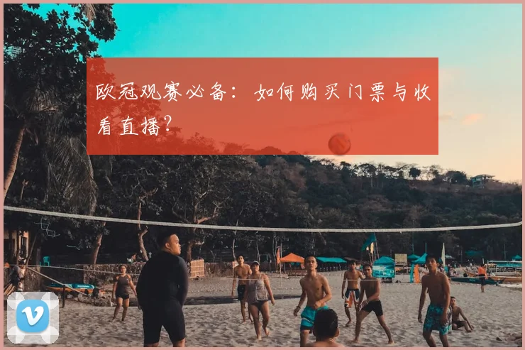 欧冠观赛必备：如何购买门票与收看直播？