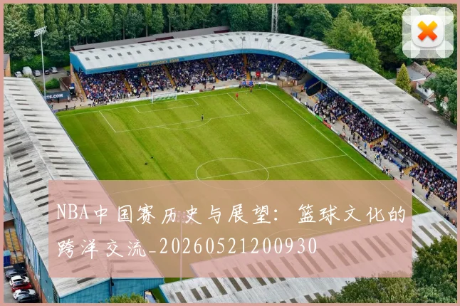 NBA中国赛历史与展望：篮球文化的跨洋交流_20260521200930