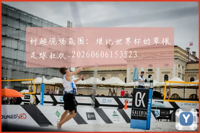 村超现场氛围：堪比世界杯的草根足球狂欢_20260606153523