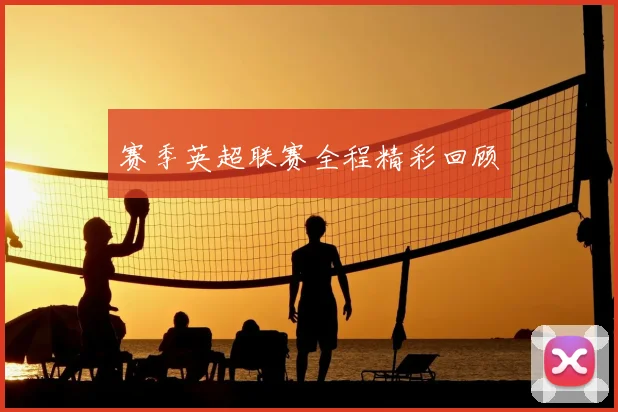 赛季英超联赛全程精彩回顾