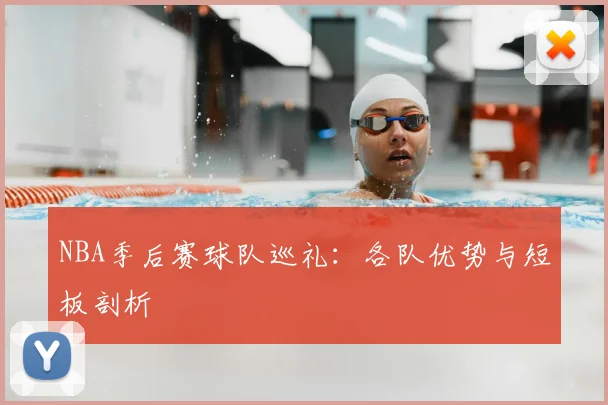 NBA季后赛球队巡礼：各队优势与短板剖析