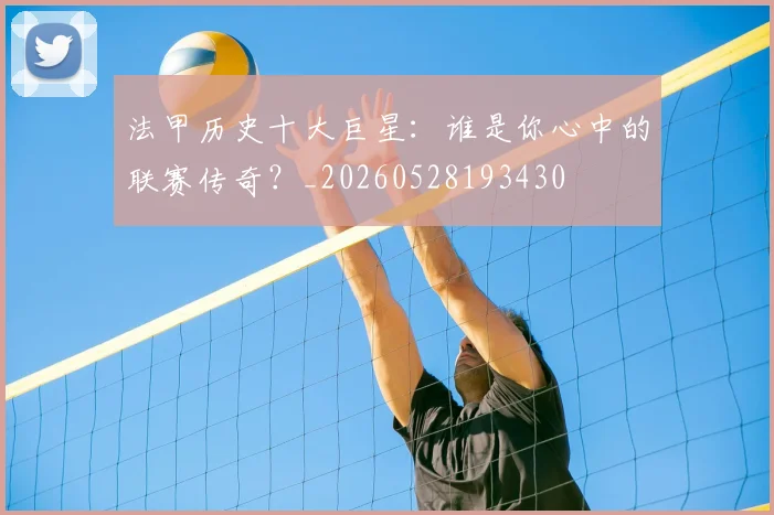 法甲历史十大巨星：谁是你心中的联赛传奇？_20260528193430