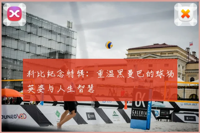 科比纪念特辑：重温黑曼巴的球场英姿与人生智慧