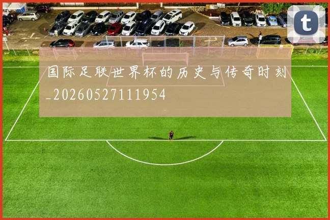 国际足联世界杯的历史与传奇时刻_20260527111954