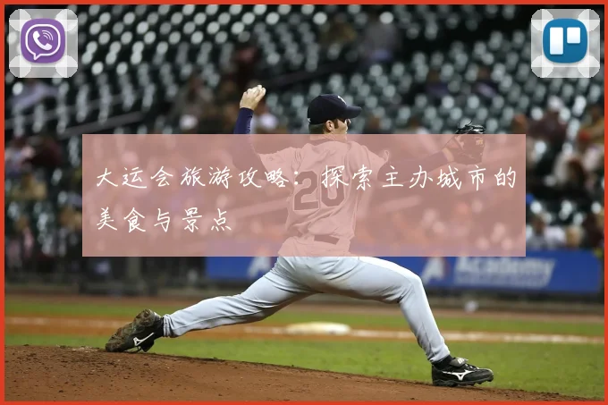 大运会旅游攻略：探索主办城市的美食与景点