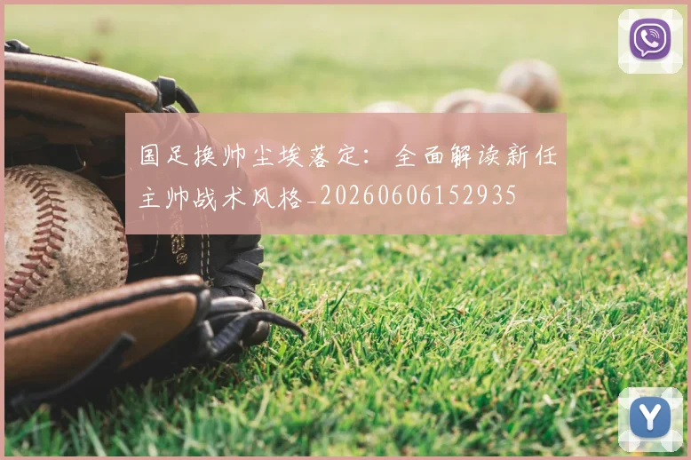 国足换帅尘埃落定：全面解读新任主帅战术风格_20260606152935