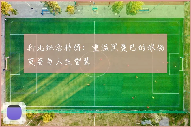 科比纪念特辑：重温黑曼巴的球场英姿与人生智慧
