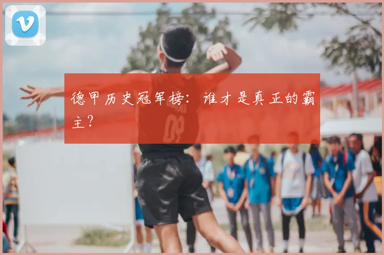 德甲历史冠军榜：谁才是真正的霸主？
