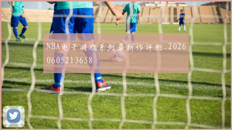 NBA电子游戏系列最新作评测_20260605213658