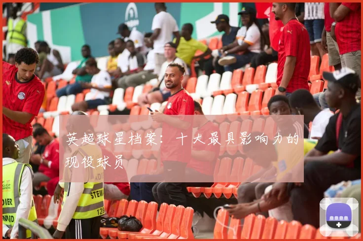 英超球星档案：十大最具影响力的现役球员
