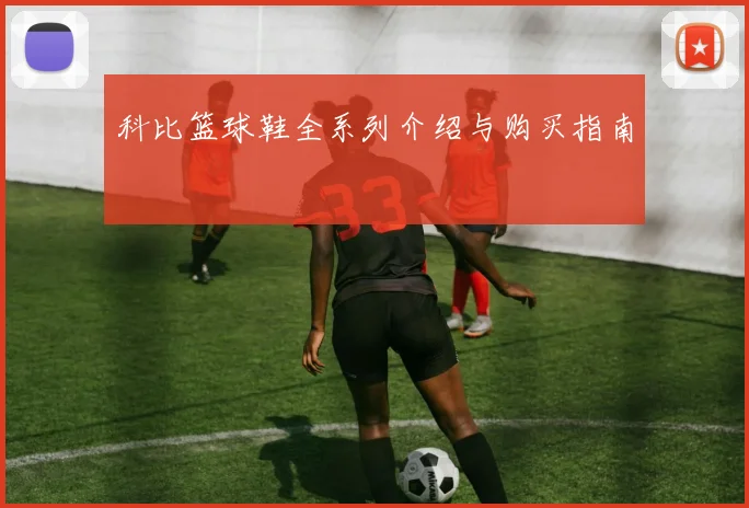 科比篮球鞋全系列介绍与购买指南