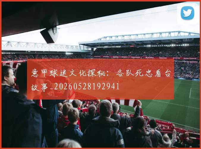 意甲球迷文化探秘：各队死忠看台故事_20260528192941