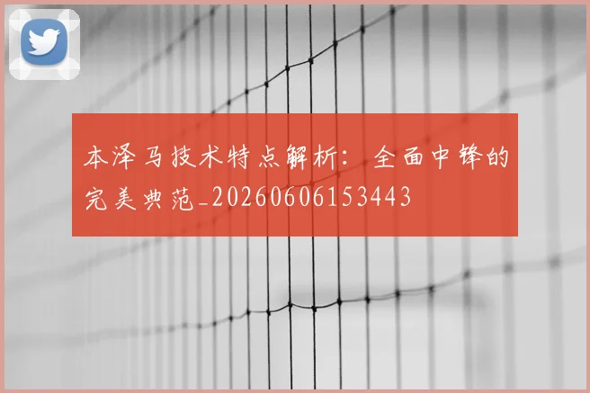 本泽马技术特点解析：全面中锋的完美典范_20260606153443