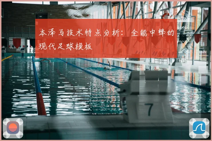 本泽马技术特点分析：全能中锋的现代足球模板