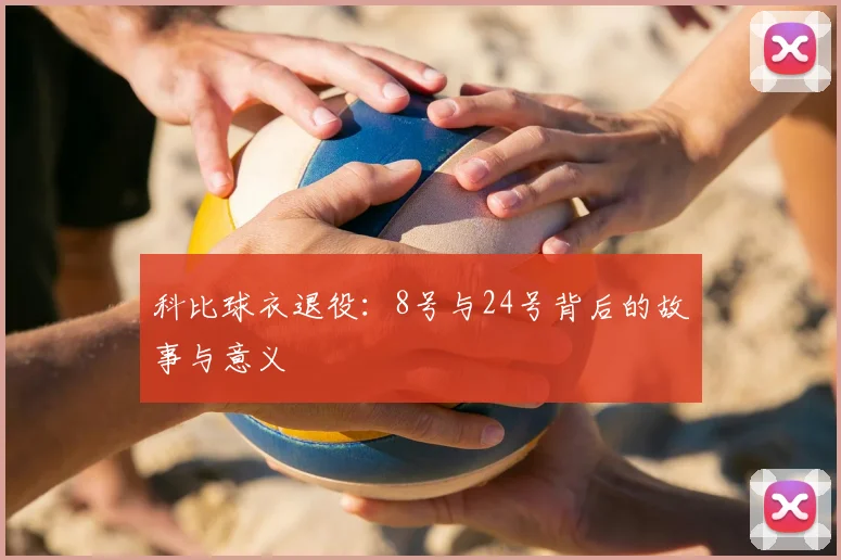科比球衣退役：8号与24号背后的故事与意义