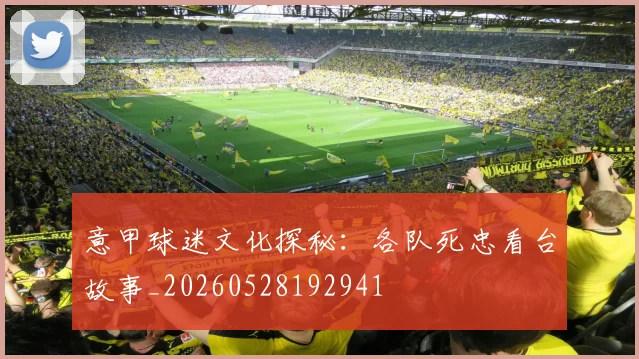 意甲球迷文化探秘：各队死忠看台故事_20260528192941