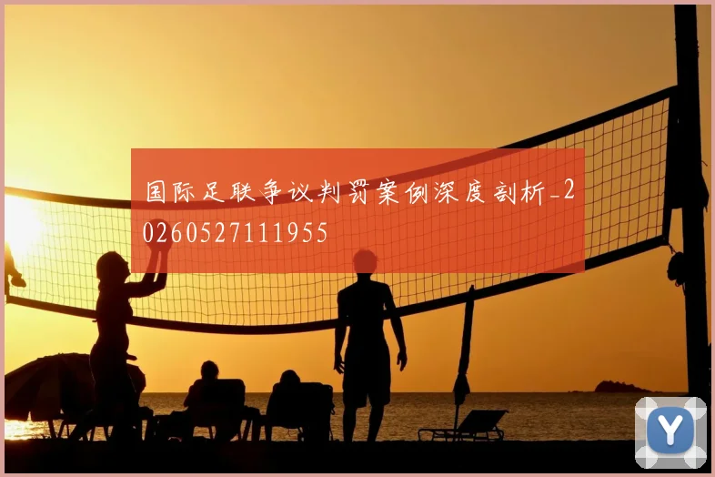 国际足联争议判罚案例深度剖析_20260527111955