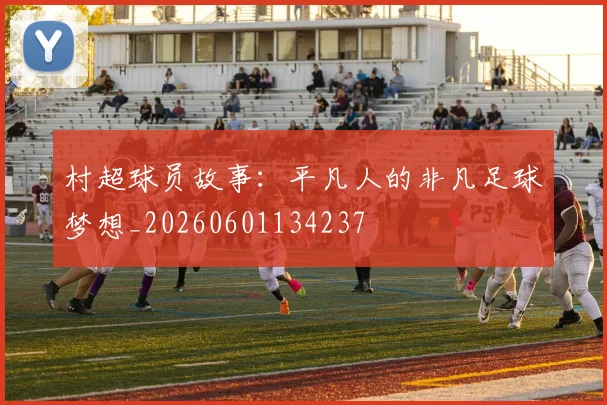 村超球员故事：平凡人的非凡足球梦想_20260601134237