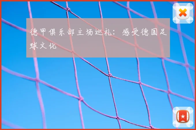德甲俱乐部主场巡礼：感受德国足球文化