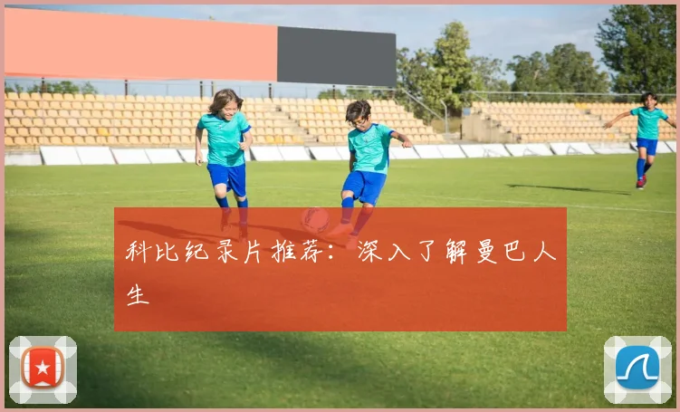 科比纪录片推荐：深入了解曼巴人生