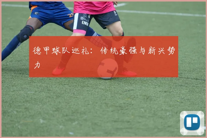 德甲球队巡礼：传统豪强与新兴势力