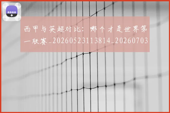 西甲与英超对比：哪个才是世界第一联赛_20260523113814_20260703181835