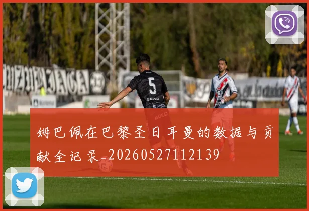 姆巴佩在巴黎圣日耳曼的数据与贡献全记录_20260527112139