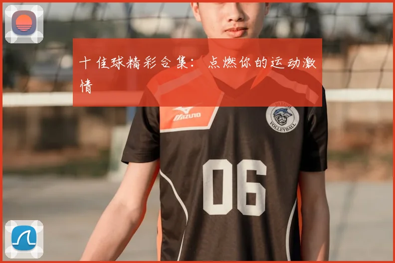 十佳球精彩合集：点燃你的运动激情