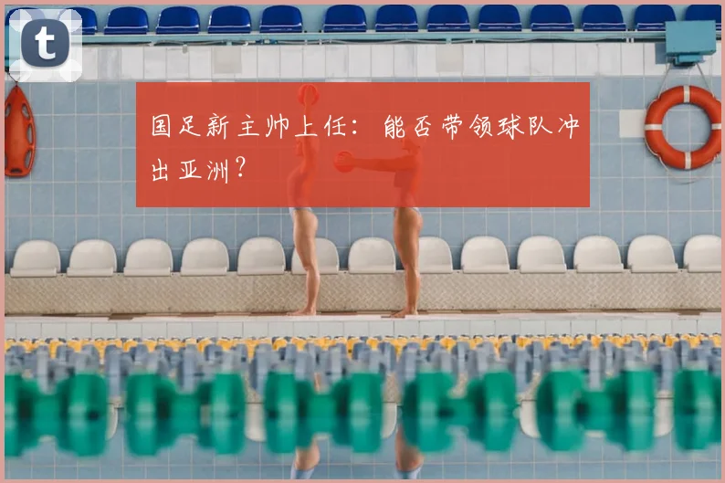 国足新主帅上任：能否带领球队冲出亚洲？