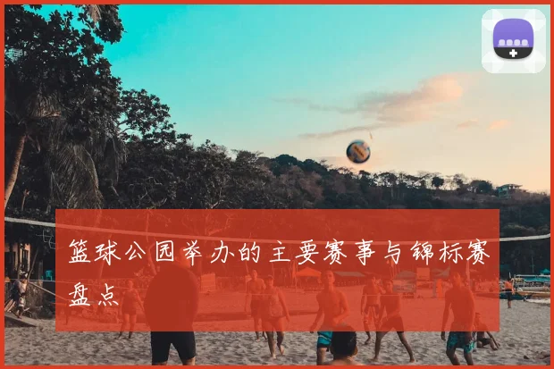 篮球公园举办的主要赛事与锦标赛盘点