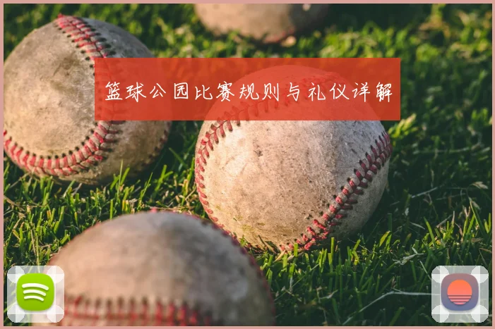 篮球公园比赛规则与礼仪详解