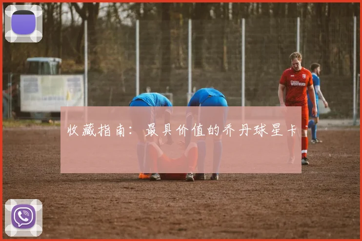 收藏指南：最具价值的乔丹球星卡